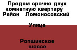 Продам срочно двух комнатную квартиру  › Район ­ Ломоносовский › Улица ­ Ропшинское шоссе › Дом ­ 86 › Общая площадь ­ 34 › Цена ­ 1 300 000 - Ленинградская обл. Недвижимость » Квартиры продажа   